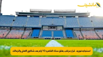 استجابة فورية.. قرار مرتقب بغلق ستاد القاهرة 10 أيام بعد شكاوى الأهلي والزمالك 1